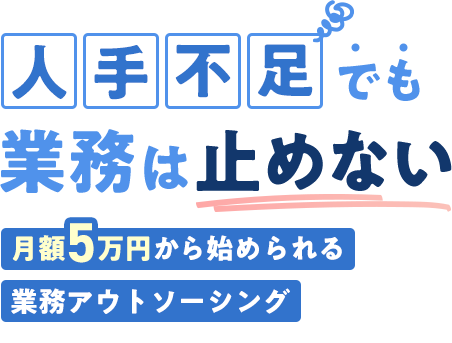 人手不足でも業務は止めない 月額5万円から始められる業務アウトソーシング