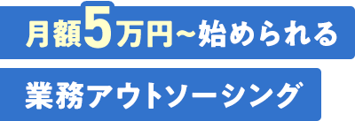 月額5万円~始められる業務アウトソーシング